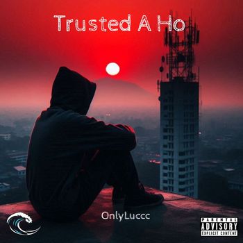 OnlyLuccc - Trusted A Ho (Explicit)