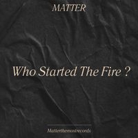 MATTER - Who Started The Fire ? (Explicit)