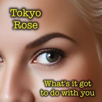 Tokyo Rose - What's It Got to Do with You