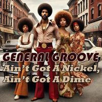 GENERAL GROOVE - Ain't Got A Nickel, Ain't Got A Dime