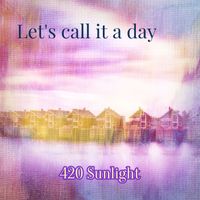 420 Sunlight - Let's Call It a Day