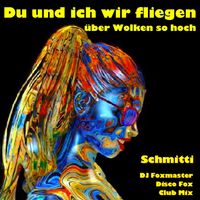 Schmitti - Du und ich wir fliegen über Wolken so hoch (DJ Foxmaster Disco Fox Club Mix)
