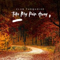 Club Turquoise - Take My Pain Away