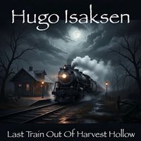 Hugo Isaksen - Last Train Out of Harvest Hollow