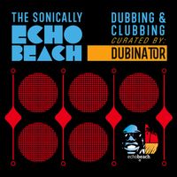 Dubinator - Sonically Echo Beach - Dubbing & Clubbing