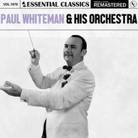 Paul Whiteman & His Orchestra - Essential Classics, Vol. 1070: Paul Whiteman & His Orchestra