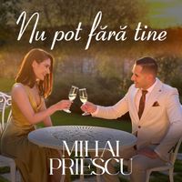Mihai Priescu - Nu Pot Fără Tine