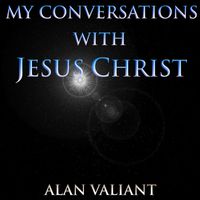 Alan Valiant - My Conversations With Jesus Christ