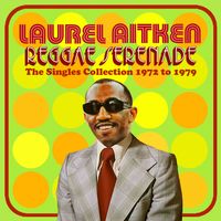 Laurel Aitken - Reggae Serenade: The Singles Collection 1972-1979