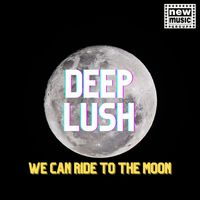 DEEP LUSH - We CAN RIDE TO THE MOON
