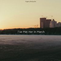 Evgeny Bardyuzha - I've Met Her in March