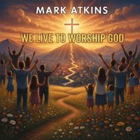 Mark Atkins - We Live to Worship God