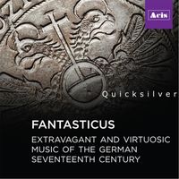 Quicksilver - Fantasticus: Extravagant and Virtuosic Music of the German Seventeenth Century