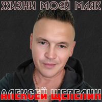 Алексей Щепелин - ЖИЗНИ МОЕЙ МАЯК