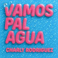 Charly Rodriguez - Vamos Pal Agua