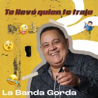 La Banda Gorda - Te Llevó Quien Te Trajo