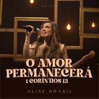Aline Brasil - O Amor Permanecerá (1 Coríntios 13) (Ao Vivo)