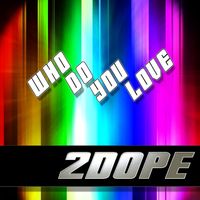 2Dope - Who Do You Love