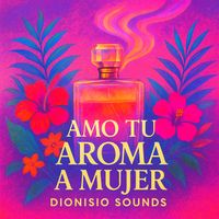 Dionisio Sounds - Amo Tu Aroma A Mujer