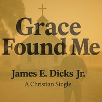 James E. Dicks Jr. - Grace Found Me