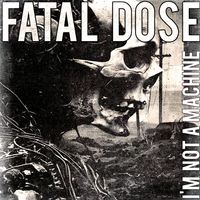 Fatal Dose - I'm Not A Machine (Explicit)