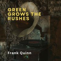 Frank Quinn - Green Grows the Rushes