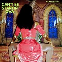 Black Betty - Can't Be Startin' Ova