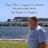 Pepe Rios Y Orquesta La Mancha - Allí Espera Tu Regreso (feat. Prodigio Claudio)