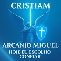 Cristiam - Arcanjo Miguel - Hoje Eu Escolho Confiar