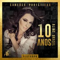 Aline Brasil - Canções Proféticas: Aline Brasil 10 Anos (Playback)