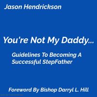 Jason Hendrickson - You're Not My Daddy: Guidelines to Becoming a Successful Stepfather
