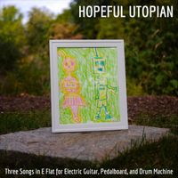 Hopeful Utopian - Three Songs in E Flat for Electric Guitar, Pedalboard, And Drum Machine