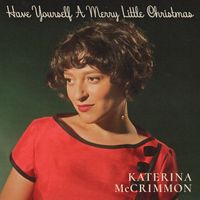 Katerina McCrimmon - Have Yourself A Merry Little Christmas