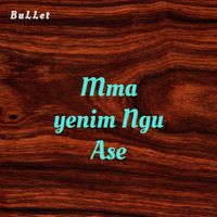 BuLLet - Mma Yenim Ngu Ase