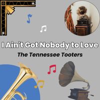 The Tennessee Tooters - I Ain't Got Nobody to Love