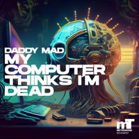 Daddy Mad - My Computer Thinks I'm Dead