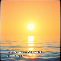 Jazzdamuzic - Let's Get Grown Folk With It