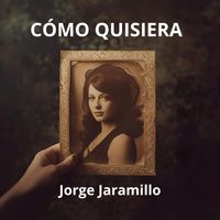 JORGE JARAMILLO - CÓMO QUISIERA