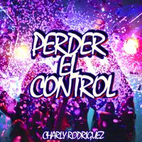 Charly Rodriguez - Perder el Control (Explicit)