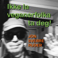 Jon Sverre Ruder - Ikke la veganerfolka ta deg
