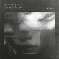 charlotte - you're beautiful as the day i lost you