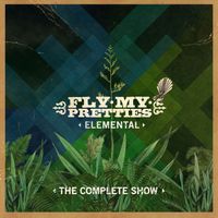 Fly My Pretties - Elemental (The Complete Show)