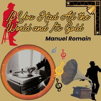 Manuel Romain - If You Had All the World and Its Gold