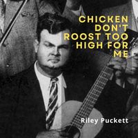 Riley Puckett - Chicken Don't Roost Too High for Me