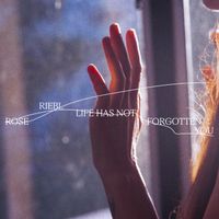 Rose Riebl - Life Has Not Forgotten You