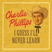 Charlie Phillips - I Guess I'll Never Learn (Rerecorded)