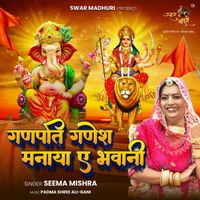 Seema Mishra - Ganpati Ganesh Manaya Ae Bhawani