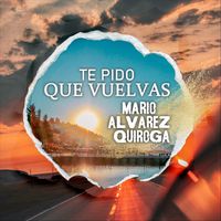 Mario Álvarez Quiroga - Te Pido Que Vuelvas (feat. Alejo Álvarez Quiroga)