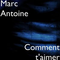 Marc Antoine - Comment t'aimer