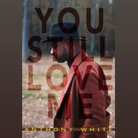 Anthony White - You Still Love Me